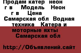 Продам катер “неон“ 2012 г.в. › Модель ­ Неон 2012г.в. › Цена ­ 550 000 - Самарская обл. Водная техника » Катера и моторные яхты   . Самарская обл.